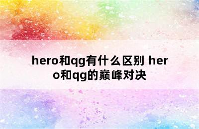 hero和qg有什么区别 hero和qg的巅峰对决